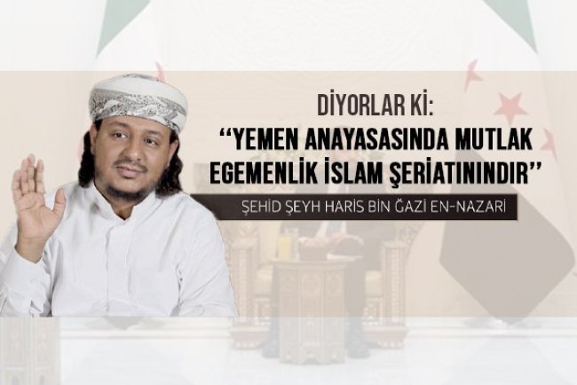 Şehid İmam Haris bin Ğazi en-Nazari (Allah ona rahmet etsin) Diyorlar ki: "Yemen Anayasasında Mutlak Egemenlik İslam Şeriatınındır!"
